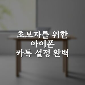 초보자를 위한 아이폰 카톡 설정 완벽 가이드 7가지 방법